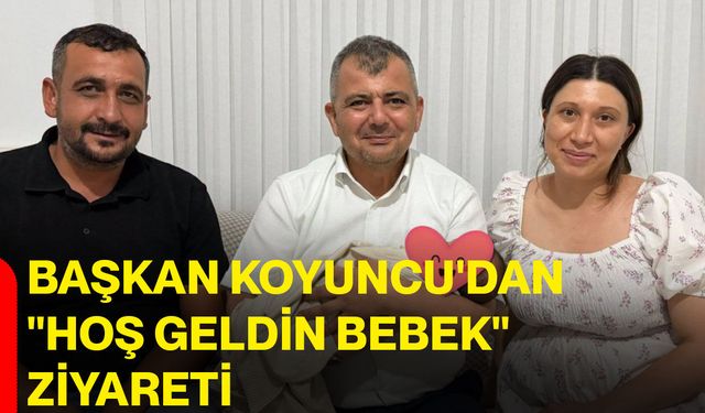Başkan Koyuncu'dan "Hoş Geldin Bebek" ziyareti