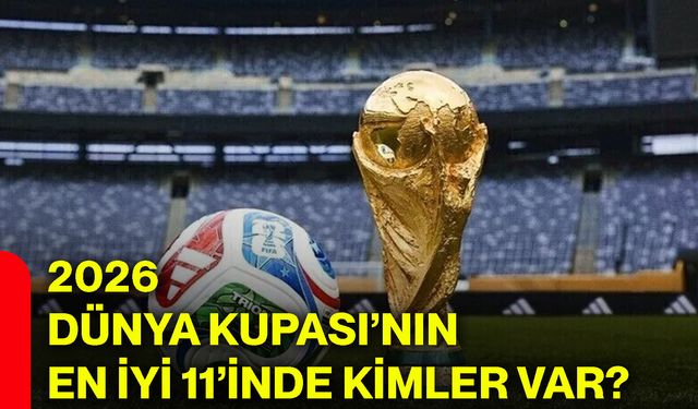 2026 Dünya Kupası’nın en iyi 11’inde kimler var?
