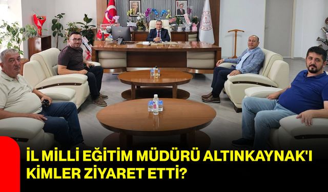İl Milli Eğitim Müdürü Altınkaynak'ı kimler ziyaret etti?