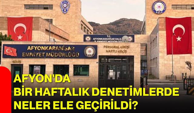 Afyon'da bir haftalık denetimlerde neler ele geçirildi?