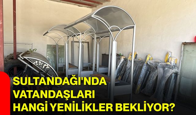 Sultandağı'nda vatandaşları hangi yenilikler bekliyor?