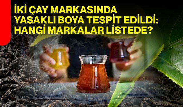 İki çay markasında yasaklı boya tespit edildi: Hangi markalar listede?