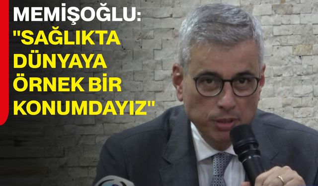 Memişoğlu: "Sağlıkta dünyaya örnek bir konumdayız"
