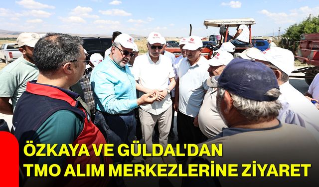 Özkaya ve Güldal'dan TMO alım merkezlerine ziyaret