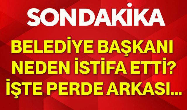 Belediye Başkanı neden istifa etti? İşte perde arkası...