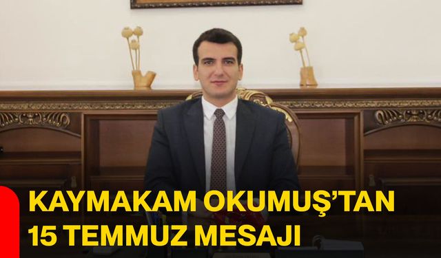 Kaymakam Okumuş’tan 15 Temmuz mesajı