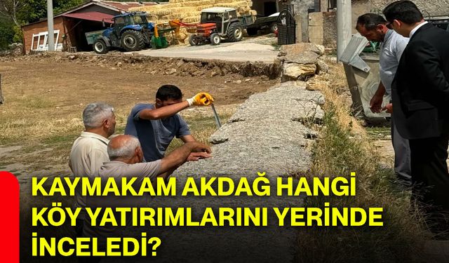 Kaymakam Akdağ hangi köy yatırımlarını yerinde inceledi?