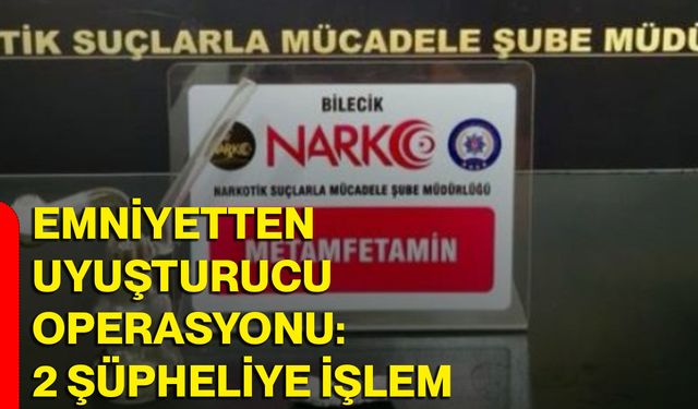 Emniyetten uyuşturucu operasyonu: 2 şüpheliye işlem