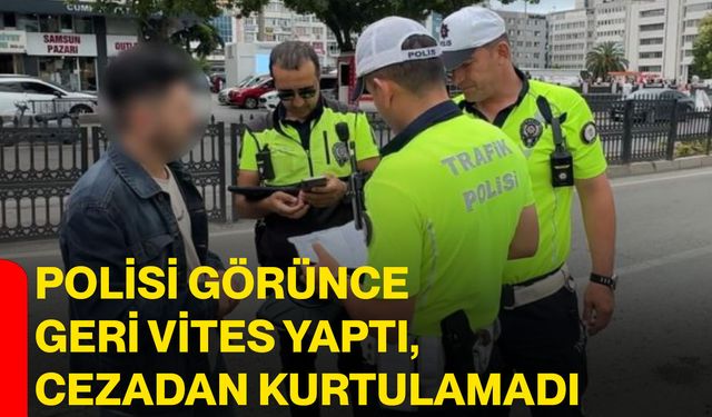 Polisi görünce geri vites yaptı, cezadan kurtulamadı