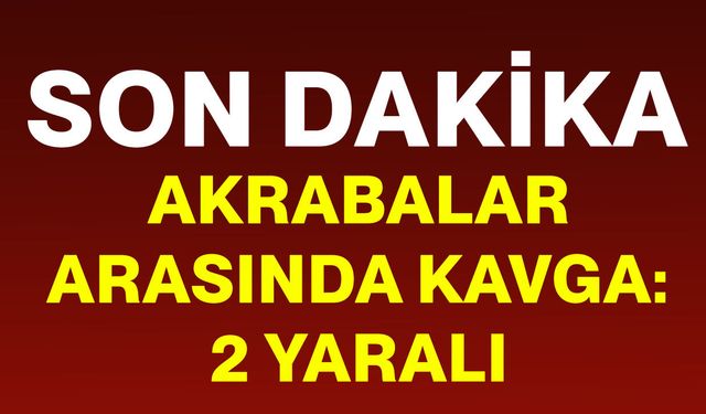 Akrabalar arasında kavga: 2 yaralı