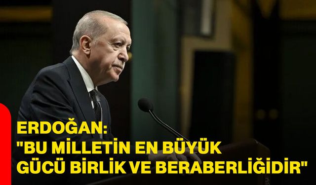Erdoğan: "Bu milletin en büyük gücü birlik ve beraberliğidir"