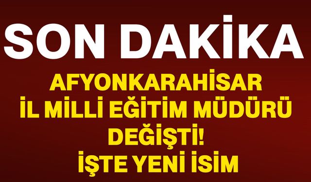 Afyonkarahisar İl Milli Eğitim Müdürü değişti! İşte yeni isim
