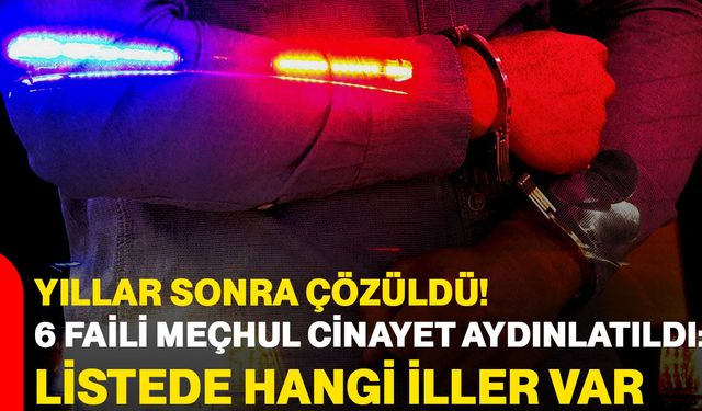Yıllar sonra çözüldü: 6 faili meçhul cinayet aydınlatıldı: listede hangi iller var?
