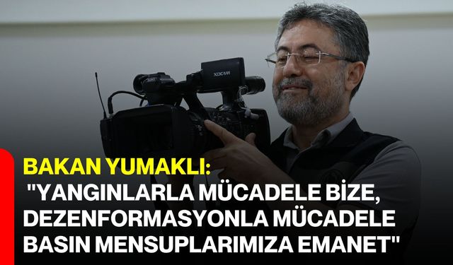 Bakan Yumaklı: "Yangınlarla mücadele bize, dezenformasyonla mücadele basın mensuplarımıza emanet"
