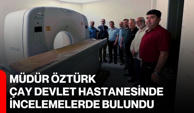 Müdür Öztürk Çay Devlet Hastanesinde incelemelerde bulundu
