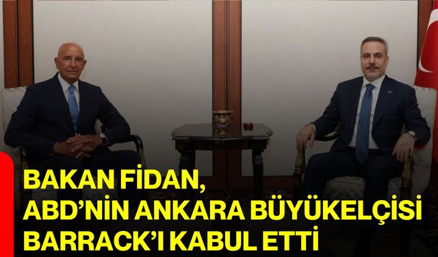 Bakan Fidan, ABD’nin Ankara Büyükelçisi Barrack’ı kabul etti