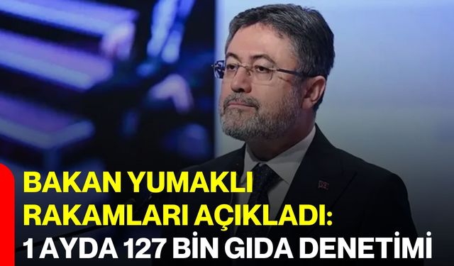 Bakan Yumaklı rakamları açıkladı: 1 ayda 127 bin gıda denetimi
