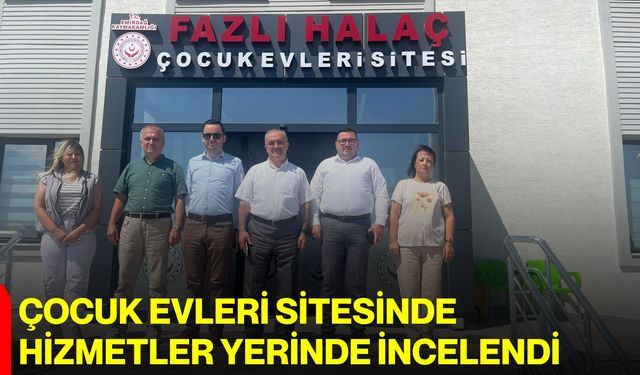 Çocuk Evleri Sitesinde hizmetler yerinde incelendi