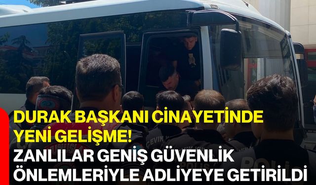 Durak Başkanı cinayetinde yeni gelişme! Zanlılar geniş güvenlik önlemleriyle adliyeye getirildi
