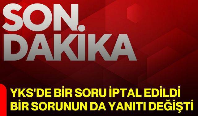 YKS'de bir soru iptal edildi, bir sorunun da yanıtı değişti