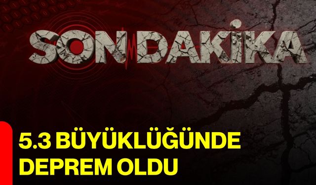 5.3 büyüklüğünde deprem oldu