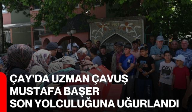 Çay'da Uzman Çavuş Mustafa Başer son yolculuğuna uğurlandı