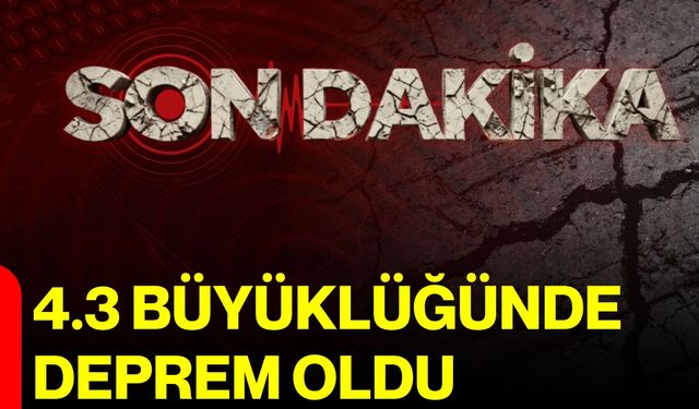 4.3 büyüklüğünde deprem oldu