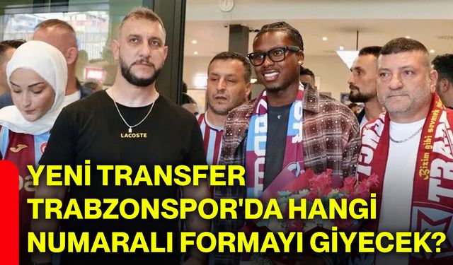 Yeni transfer Trabzonspor'da hangi numaralı formayı giyecek?