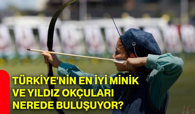Türkiye'nin en iyi minik ve yıldız okçuları nerede buluşuyor?