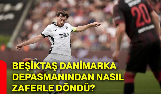 Beşiktaş Danimarka depasmanından nasıl zaferle döndü?