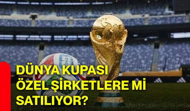 Dünya kupası özel şirketlere mi satılıyor?