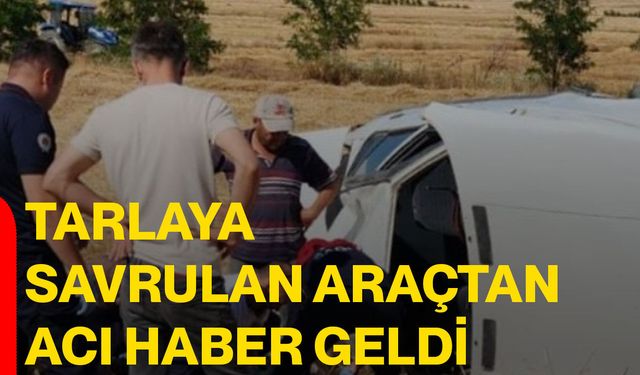 Tarlaya savrulan araçtan acı haber geldi