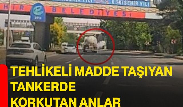 Tehlikeli madde taşıyan tankerde korkutan anlar