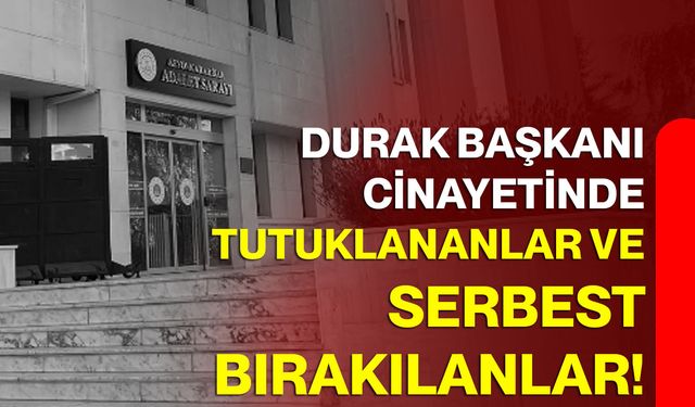 Durak başkanı cinayetinde tutuklananlar ve serbest bırakılanlar!