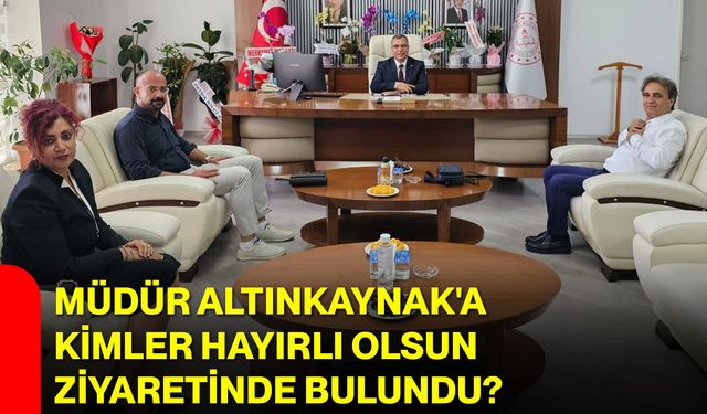 Müdür Altınkaynak'a kimler hayırlı olsun ziyaretinde bulundu?