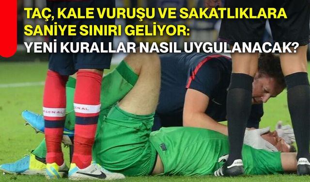 Taç, kale vuruşu ve sakatlıklara saniye sınırı geliyor: Yeni kurallar nasıl uygulanacak?