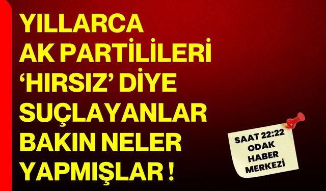 YILLARCA AK PARTİLİLERİ  ‘HIRSIZ’ DİYE SUÇLAYANLAR  BAKIN NELER YAPMIŞLAR !