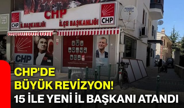 CHP'de Büyük Revizyon! 15 İle Yeni İl Başkanı Atandı