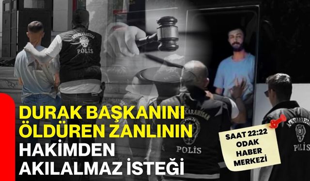 Durak başkanını öldüren zanlının hakimden akılalmaz isteği