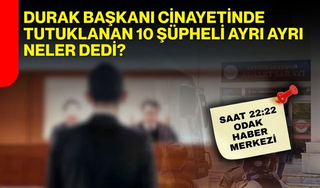 Durak başkanı cinayetinde tutuklanan 10 şüpheli ayrı ayrı neler dedi?
