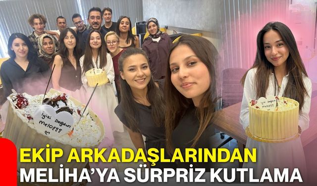 Ekip arkadaşlarından Meliha’ya sürpriz kutlama