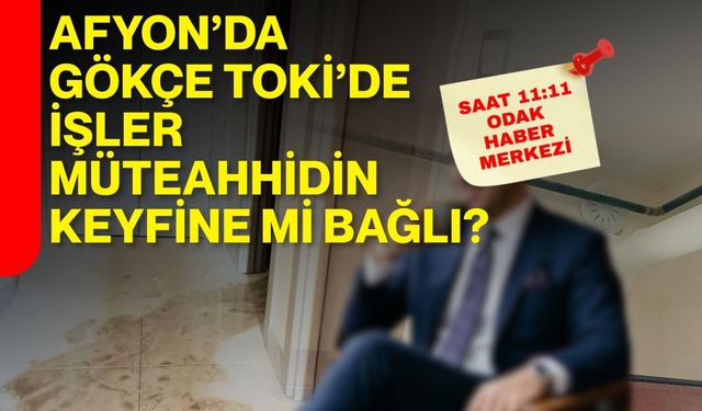 Afyon’da Gökçe TOKİ’de işler müteahhidin keyfine mi bağlı?