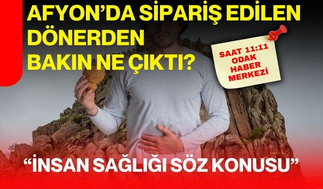 Afyon’da sipariş edilen dönerden bakın ne çıktı? “İnsan sağlığı söz konusu”