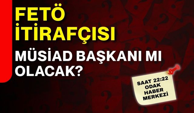 FETÖ itirafçısı  Müsiad Başkanı mı  olacak?