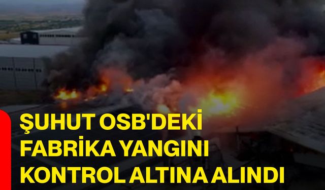 Şuhut OSB'deki fabrika yangını kontrol altına alındı