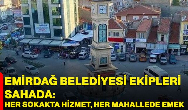 Emirdağ Belediyesi Ekipleri Sahada: Her Sokakta Hizmet, Her Mahallede Emek