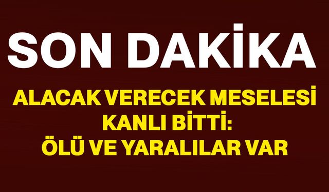 Alacak verecek meselesi kanlı bitti: Ölü ve yaralılar var