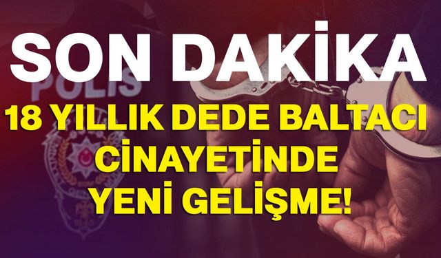 18 Yıllık dede baltacı cinayetinde yeni gelişme!