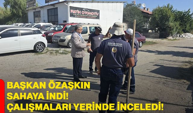 Başkan Özaşkın sahaya indi! Çalışmaları yerinde inceledi