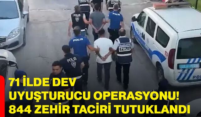 71 İlde dev uyuşturucu operasyonu! 844 zehir taciri tutuklandı